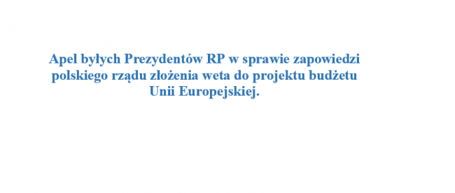   Apel byłych Prezydentów RP w sprawie zapowiedzi polskiego rządu złożenia weta do projektu budżetu Unii Europejskiej.